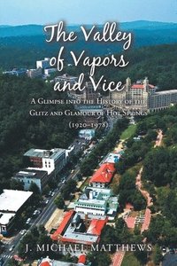 bokomslag The Valley of Vapors and Vice: A Glimpse into the History of the Glitz and Glamour of Hot Springs (1920-1978)