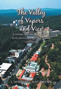 bokomslag The Valley of Vapors and Vice: A Glimpse into the History of the Glitz and Glamour of Hot Springs (1920-1978)