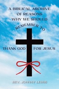 bokomslag A Biblical Archive of Reasons Why We Should Remember to Thank God for Jesus