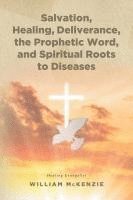 Salvation, Healing, Deliverance, the Prophetic Word, and Spiritual Roots to Diseases 1