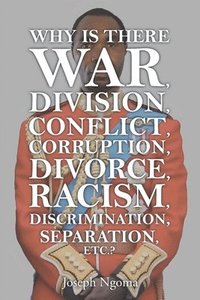 bokomslag Why There Is War, Division, Conflict, Corruption, Divorce, Racism, Discrimination, Separation, Etc.?