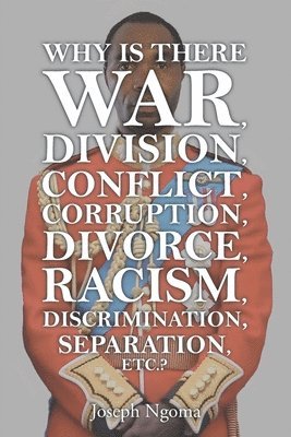 bokomslag Why There Is War, Division, Conflict, Corruption, Divorce, Racism, Discrimination, Separation, Etc.?