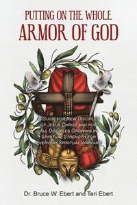 bokomslag Putting On The Whole Armor Of God: A Guide for New Disciples of Jesus Christ and for All Disciples Growing in Spiritual Strength for Everyday Spiritua