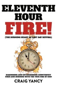 bokomslag Eleventh Hour Fire!: (The Burning Heart of Last Day Revival) Diagnosing and Extinguishing Counterfeit Fires and Burning with the True Fire