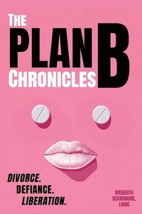 bokomslag The Plan B Chronicles: Divorce, Defiance, Liberation