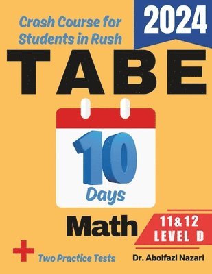 TABE 11 & 12 Math Level D Test Prep in 10 Days: Crash Course and Prep Book. The Fastest Prep Book and Test Tutor + Two Full-Length Practice Tests 1