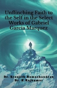 bokomslag Unflinching Faith to the Self in the Select Works of Gabriel Garcia Marquez: A Psychological Study