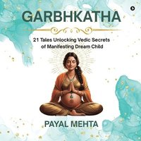 bokomslag GarbhKatha: 21 Tales Unlocking Vedic Secrets of Manifesting Dream Child GarbhSanskar Secrets for Planning & Pregnant Couples