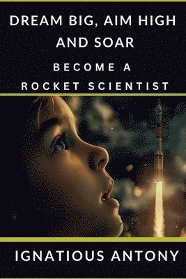 Ignatious Antony - Dream Big, Aim High And Soar - Become A Rocket Scientist, Häftad
