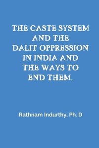 bokomslag The Caste System and the Dalit Oppression in India and the Ways to End Them