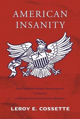 bokomslag American Insanity: How The Biden-Harris Administration Attempted to Destroy Our Constitutional Republic