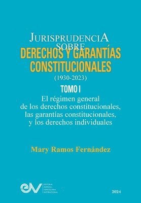 JURISPRUDENCIA SOBRE DERECHOS Y GARANTÍAS CONSTITUCIONALES. 1930-2023. TOMO I. El régimen general de los derechos constitucionales; las garantías constitucionales y los derechos indivicuales