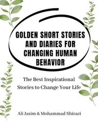 bokomslag Golden Short Stories and Diaries for Changing Human Behavior: The Best Inspirational Stories to Change Your Life