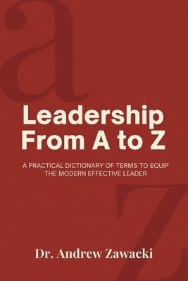 Leadership From A to Z: A Practical Dictionary of Terms to Equip the Modern Effective Leader