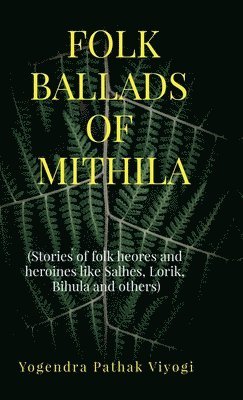 Yogendra Pathak Viyogi - Folk Ballads of Mithila, Inbunden