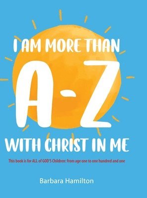I Am More than A-Z with Christ in Me: This book is for ALL of GOD'S Children: from age one to one hundred and one