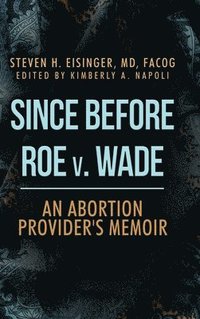 bokomslag Since Before Roe v. Wade: An Abortion Provider's Memoir