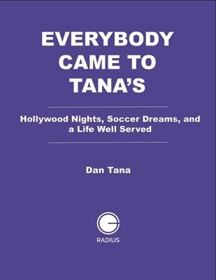 Everybody Came to Tana's: Hollywood Nights, Soccer Dreams, and a Life Well Served