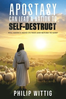 Apostasy Can Lead a Nation to Self-Destruct: Will America Mend Its Ways and Return to God? 1