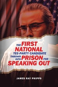 bokomslag The First National Tee-Party Candidate: Thrown into Prison for Speaking Out