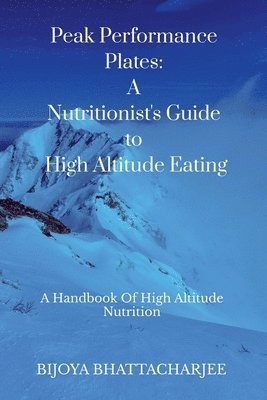 bokomslag Peak Performance Plates: A Nutritionist's Guide to High Altitude Eating: A handbook on High Altitude Nutrition