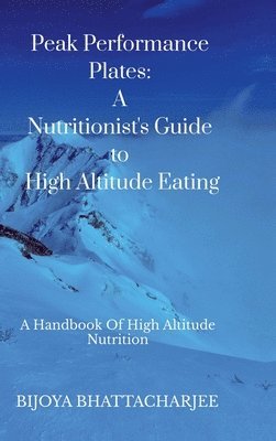 bokomslag Peak Performance Plates: A Nutritionist's Guide to High Altitude Eating: A handbook on High Altitude Nutrition