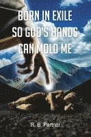 bokomslag Born In Exile So God's Hands Can Mold Me