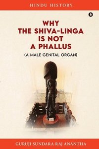 bokomslag Why The Shiva-Linga is NOT a Phallus (A Male Genital Organ)