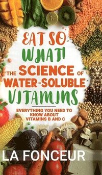 bokomslag Eat So What! The Science of Water-Soluble Vitamins