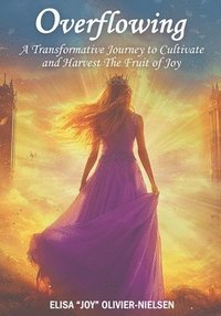 bokomslag Overflowing: A Transformative Journey to Cultivate and Harvest the Fruit of Joy