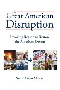 bokomslag The Great American Disruption: Invoking Reason to Restore the American Dream