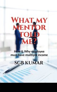 bokomslag What my mentor told me?: How & why employee must have multiple income?