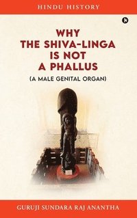 bokomslag Why The Shiva-Linga is NOT a Phallus (A Male Genital Organ)