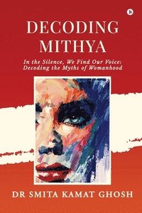 bokomslag Decoding MITHYA: In the Silence, We Find Our Voice: Decoding the Myths of Womanhood: &#2325;&#2357;&#2367;&#2340;&#2366; &#2360;&#2306;