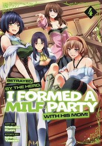 bokomslag Betrayed by the Hero, I Formed a Milf Party with His Mom! (Manga) Vol. 4