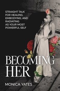 bokomslag Becoming Her: Straight Talk for Healing, Embodying, and Radiating as Your Most Powerful Self