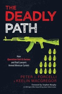 bokomslag The Deadly Path: How Operation Fast & Furious and Bad Lawyers Armed Mexican Cartels