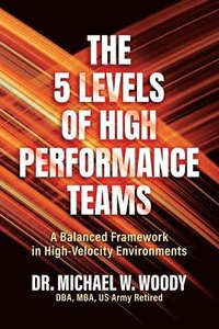 bokomslag The 5 Levels of High Performance Teams: A Balanced Framework in High-Velocity Environments