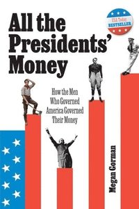 bokomslag All the Presidents' Money: How the Men Who Governed America Governed Their Money