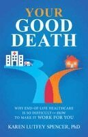 Karen Lutfey Spencer - Your Good Death: Why End-Of-Life Healthcare Is So Difficult and How to Make It Work for You, Häftad