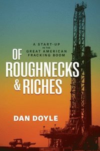 bokomslag Of Roughnecks & Riches: A Start-Up in the Great American Fracking Boom
