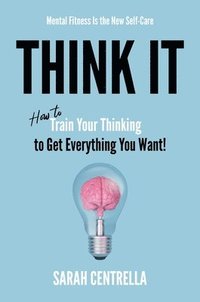 bokomslag Think It: How to Train Your Thinking to Get Everything You Want!