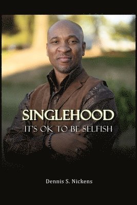 Dennis S Nickens, Dennis S. Nickens - Singlehood, It's Ok To Be Selfish, Häftad