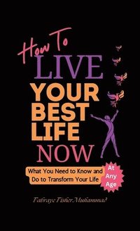 bokomslag How To Live Your Best Life Now, What You Need to Know and Do to Transform Your Life, At Any Age