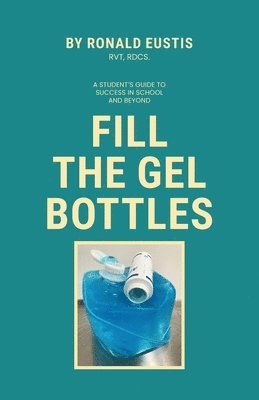 Fill The Gel Bottles, A STUDENT'S GUIDE TO SUCCESS IN SCHOOL AND BEYOND 1