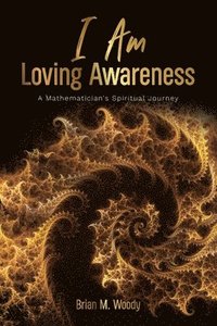 bokomslag I Am Loving Awareness, A Mathematician's Spiritual Journey