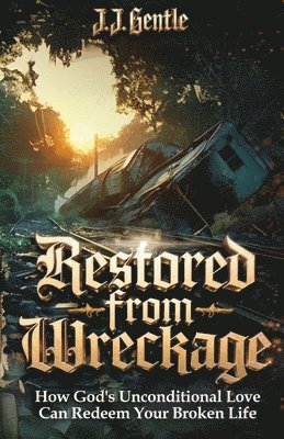 Restored From Wreckage, How God's Unconditional Love Can Redeem Your Broken Life 1