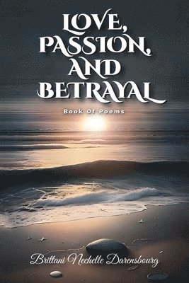 Love, Passion, And Betrayal, Book Of Poems 1