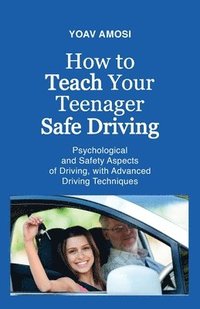 bokomslag How to Teach Your Teenager Safe Driving, Psychological and Safety Aspects of Driving, with Advanced Driving Techniques