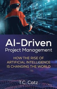 bokomslag AI-Driven Project Management, How the Rise of Artificial Intelligence is Changing the World